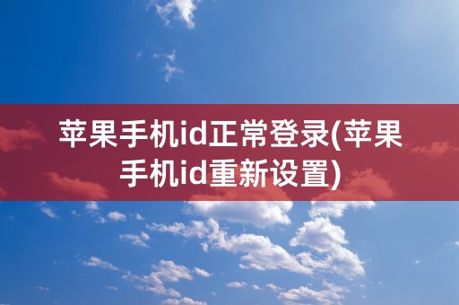 苹果手机id正常登录(苹果手机id重新设置)