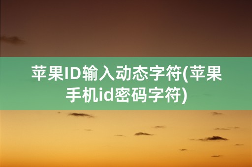 苹果ID输入动态字符(苹果手机id密码字符)