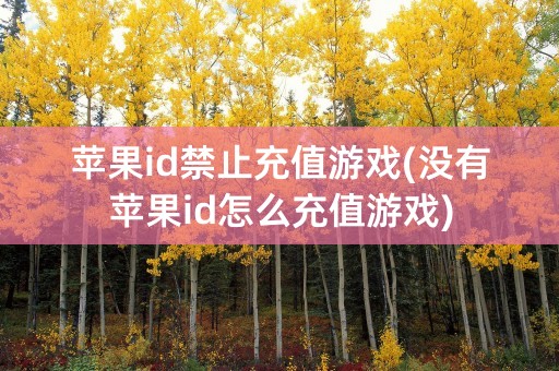 苹果id禁止充值游戏(没有苹果id怎么充值游戏)