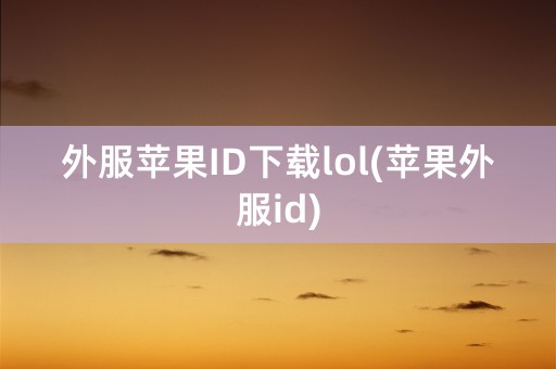 外服苹果ID下载lol(苹果外服id)