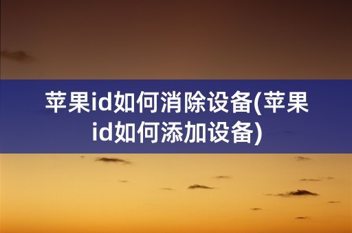 苹果id如何消除设备(苹果id如何添加设备)