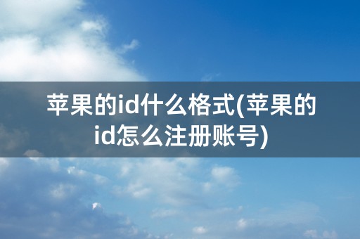 苹果的id什么格式(苹果的id怎么注册账号)