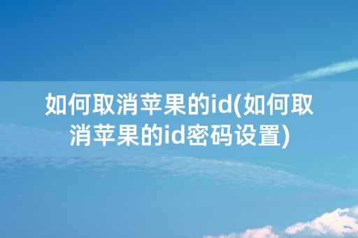 如何取消苹果的id(如何取消苹果的id密码设置)