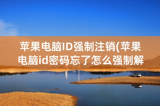 苹果电脑ID强制注销(苹果电脑id密码忘了怎么强制解除)