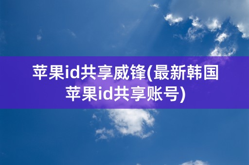 苹果id共享威锋(最新韩国苹果id共享账号)