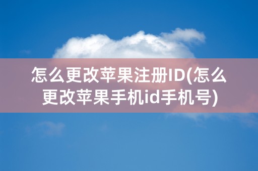 怎么更改苹果注册ID(怎么更改苹果手机id手机号)