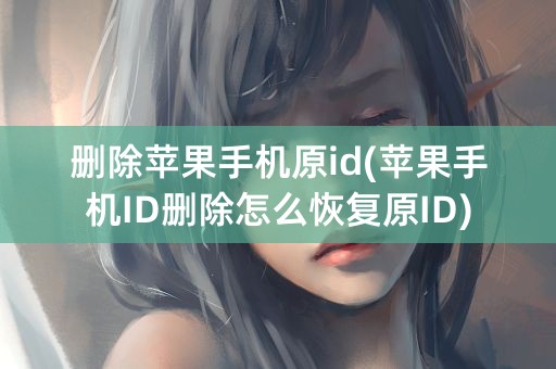 删除苹果手机原id(苹果手机ID删除怎么恢复原ID)