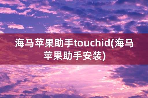 海马苹果助手touchid(海马苹果助手安装)