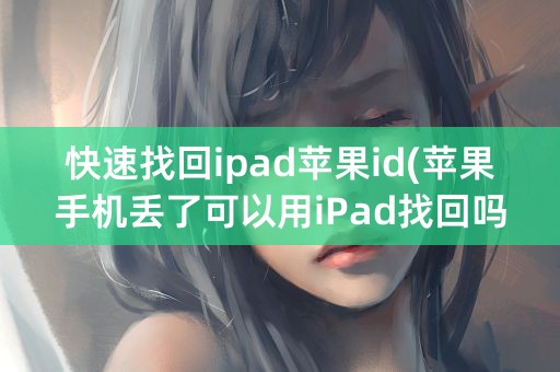 快速找回ipad苹果id(苹果手机丢了可以用iPad找回吗)