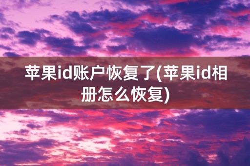 苹果id账户恢复了(苹果id相册怎么恢复)