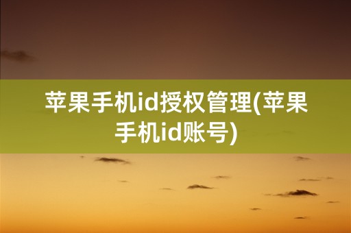 苹果手机id授权管理(苹果手机id账号)