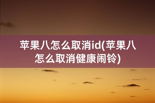 苹果八怎么取消id(苹果八怎么取消健康闹铃)