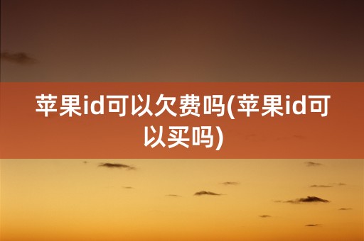 苹果id可以欠费吗(苹果id可以买吗)