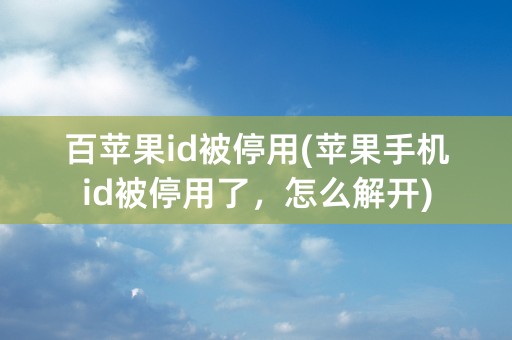 百苹果id被停用(苹果手机id被停用了，怎么解开)