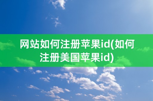 网站如何注册苹果id(如何注册美国苹果id)