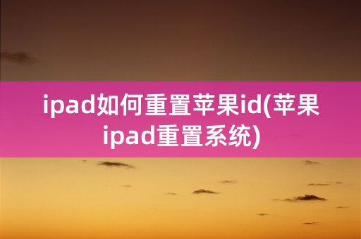 ipad如何重置苹果id(苹果ipad重置系统)