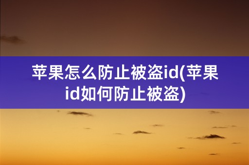 苹果怎么防止被盗id(苹果id如何防止被盗)