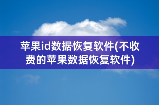 苹果id数据恢复软件(不收费的苹果数据恢复软件)