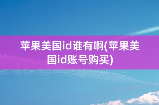 苹果美国id谁有啊(苹果美国id账号购买)