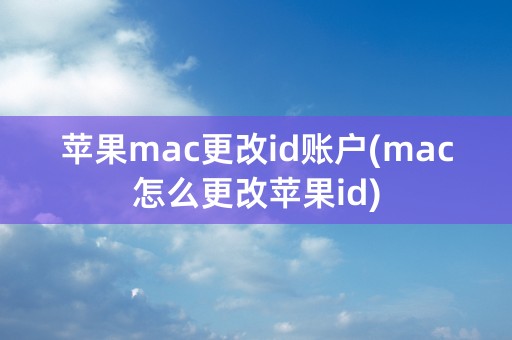 苹果mac更改id账户(mac怎么更改苹果id)