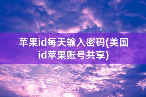 苹果id每天输入密码(美国id苹果账号共享)