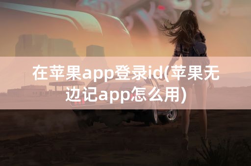 在苹果app登录id(苹果无边记app怎么用)