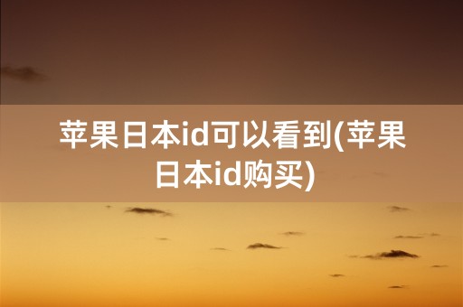 苹果日本id可以看到(苹果日本id购买)