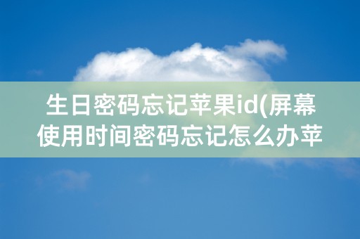 生日密码忘记苹果id(屏幕使用时间密码忘记怎么办苹果)