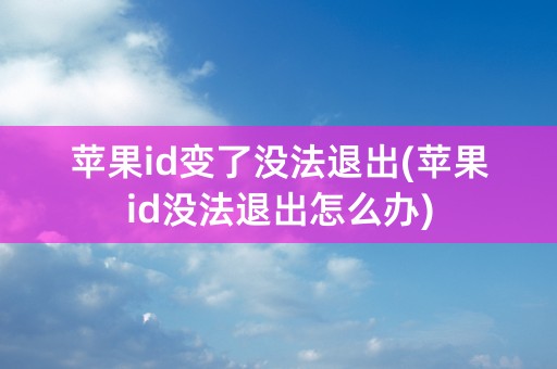 苹果id变了没法退出(苹果id没法退出怎么办)