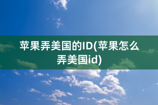 苹果弄美国的ID(苹果怎么弄美国id)