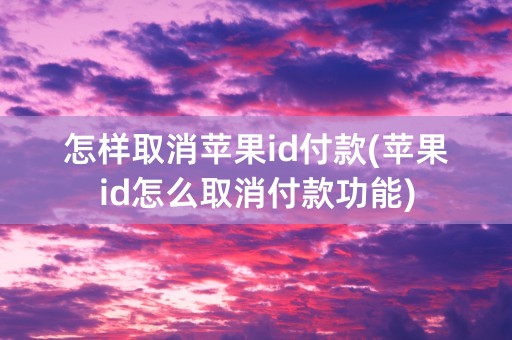 怎样取消苹果id付款(苹果id怎么取消付款功能)