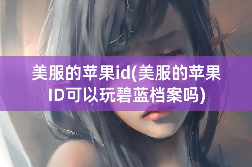 美服的苹果id(美服的苹果ID可以玩碧蓝档案吗)