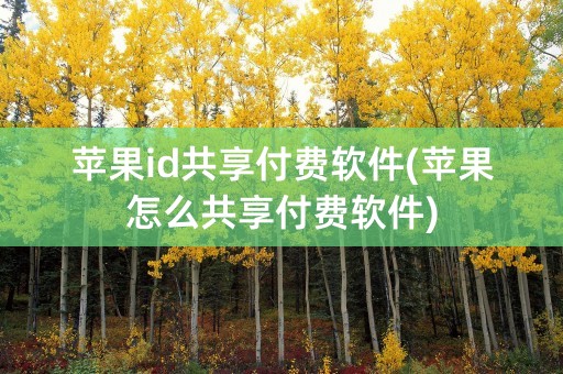 苹果id共享付费软件(苹果怎么共享付费软件)