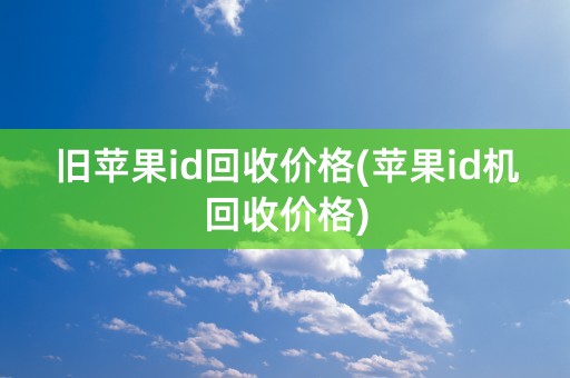 旧苹果id回收价格(苹果id机回收价格)