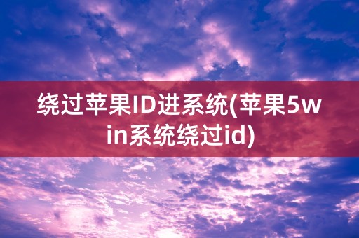 绕过苹果ID进系统(苹果5win系统绕过id)