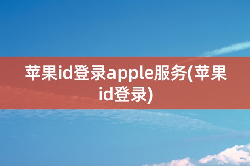 苹果id登录apple服务(苹果id登录)