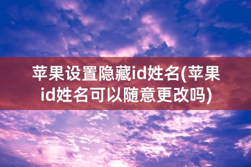 苹果设置隐藏id姓名(苹果id姓名可以随意更改吗)