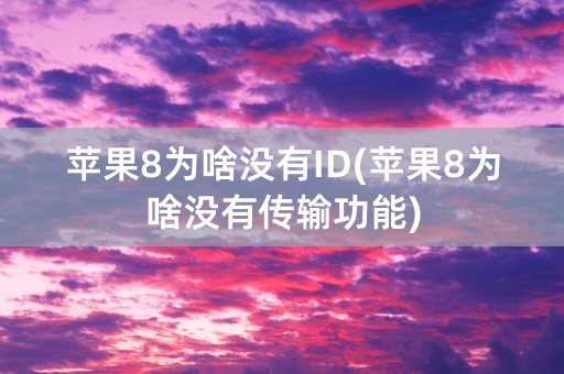 苹果8为啥没有ID(苹果8为啥没有传输功能)