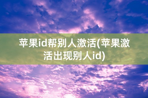 苹果id帮别人激活(苹果激活出现别人id)