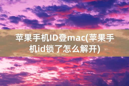 苹果手机ID登mac(苹果手机id锁了怎么解开)