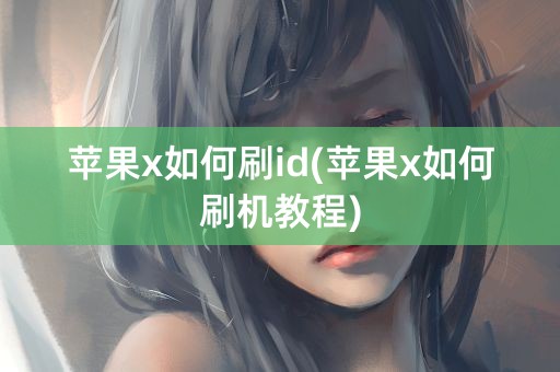 苹果x如何刷id(苹果x如何刷机教程)