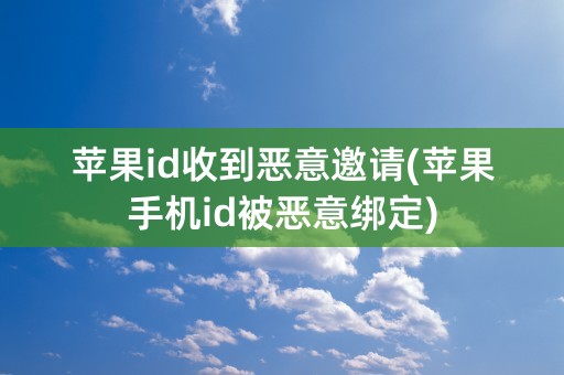 苹果id收到恶意邀请(苹果手机id被恶意绑定)