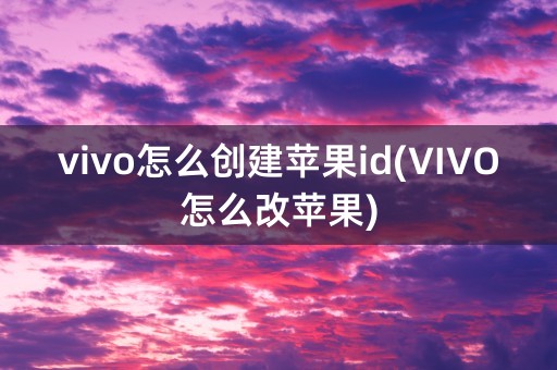 vivo怎么创建苹果id(VIVO怎么改苹果)