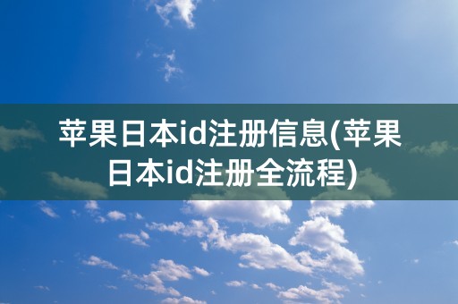 苹果日本id注册信息(苹果日本id注册全流程)