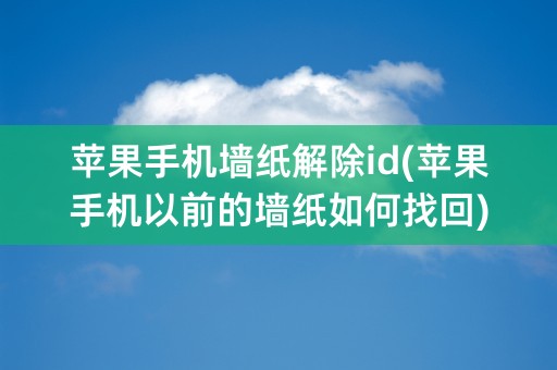 苹果手机墙纸解除id(苹果手机以前的墙纸如何找回)