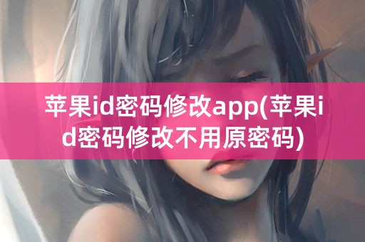 苹果id密码修改app(苹果id密码修改不用原密码)