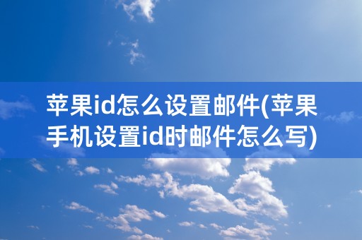 苹果id怎么设置邮件(苹果手机设置id时邮件怎么写)