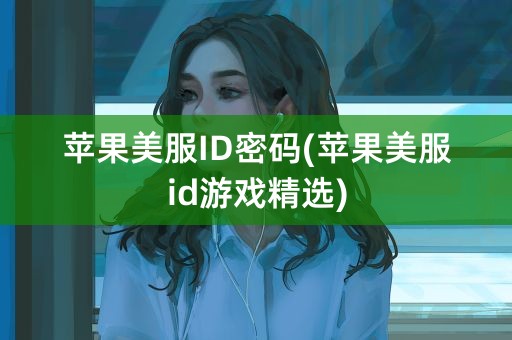 苹果美服ID密码(苹果美服id游戏精选)