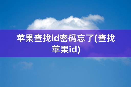 苹果查找id密码忘了(查找苹果id)