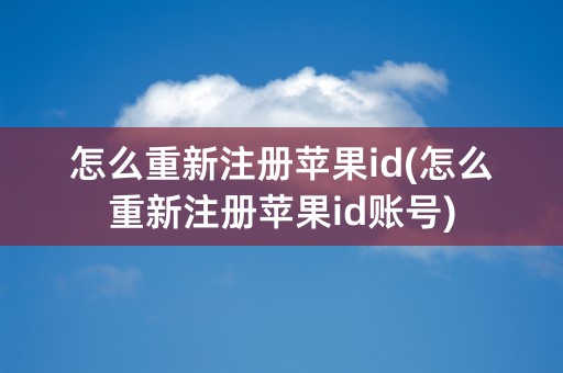 怎么重新注册苹果id(怎么重新注册苹果id账号)